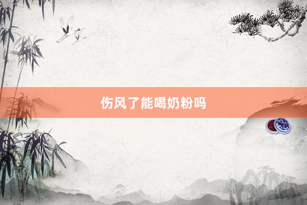 伤风了能喝奶粉吗