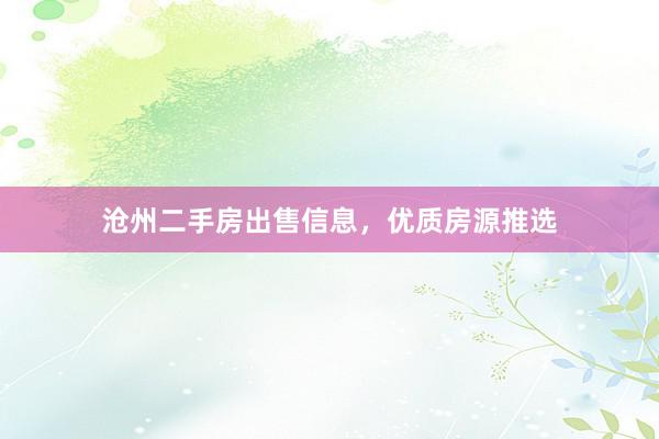 沧州二手房出售信息，优质房源推选