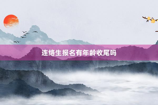 连络生报名有年龄收尾吗