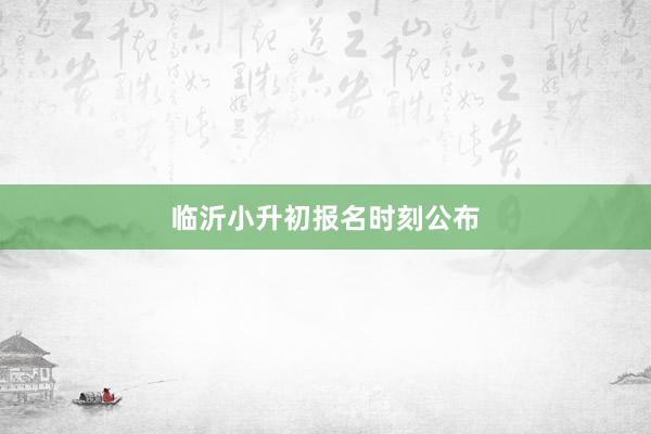 临沂小升初报名时刻公布