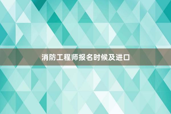 消防工程师报名时候及进口