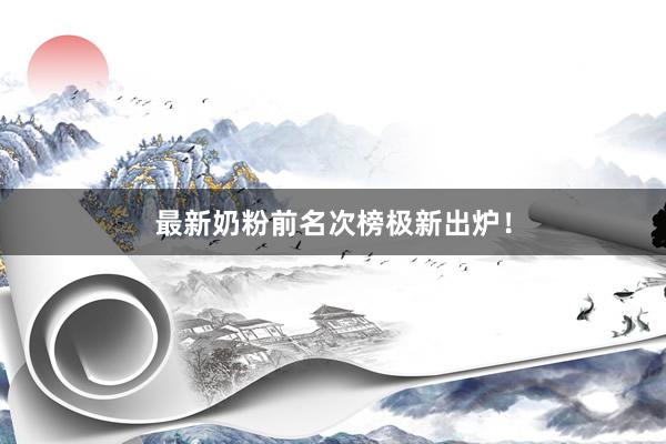 最新奶粉前名次榜极新出炉！