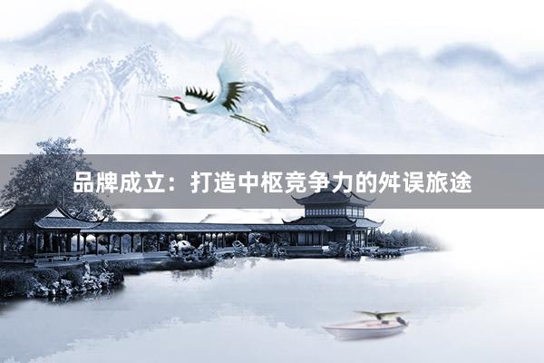 品牌成立：打造中枢竞争力的舛误旅途