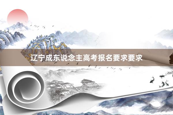 辽宁成东说念主高考报名要求要求