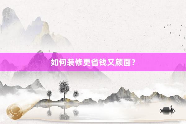如何装修更省钱又颜面？